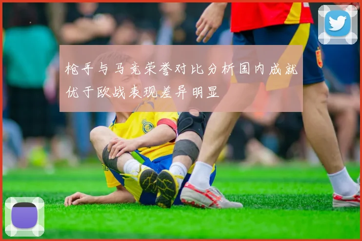 枪手与马竞荣誉对比分析国内成就优于欧战表现差异明显