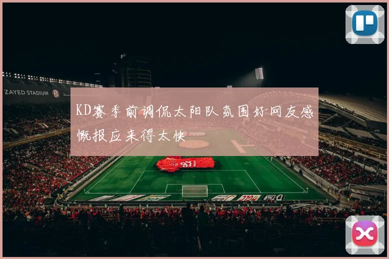 KD赛季前调侃太阳队氛围好网友感慨报应来得太快