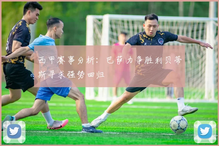 西甲赛事分析：巴萨力争胜利贝蒂斯寻求强势回归