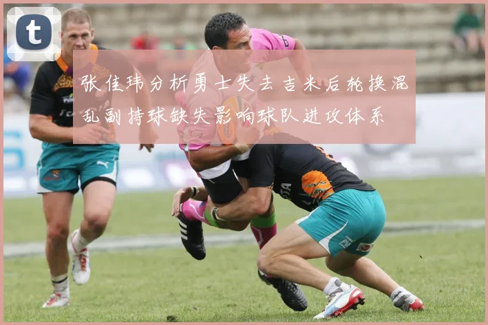 张佳玮分析勇士失去吉米后轮换混乱副持球缺失影响球队进攻体系