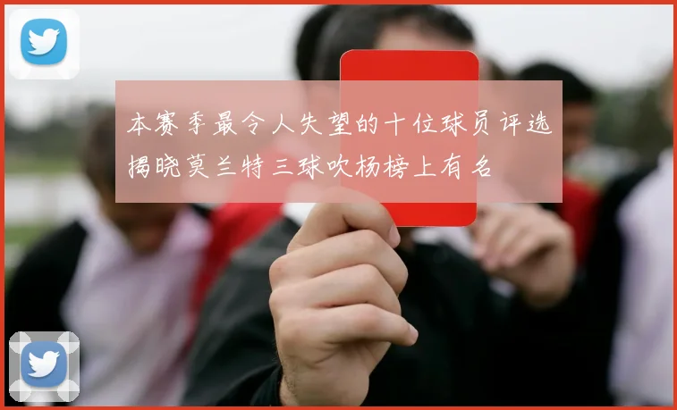 本赛季最令人失望的十位球员评选揭晓莫兰特三球吹杨榜上有名