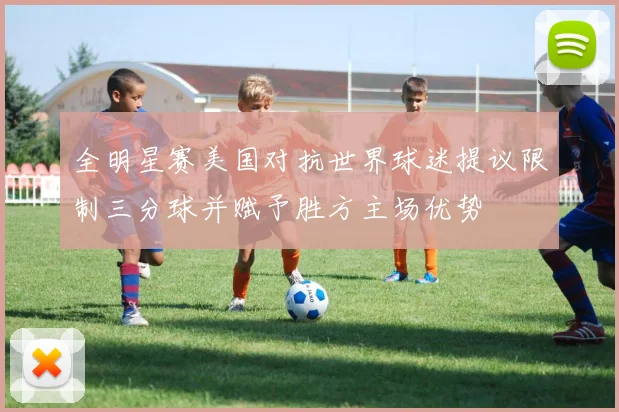 全明星赛美国对抗世界球迷提议限制三分球并赋予胜方主场优势