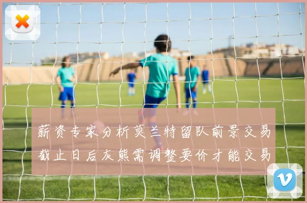 薪资专家分析莫兰特留队前景交易截止日后灰熊需调整要价才能交易