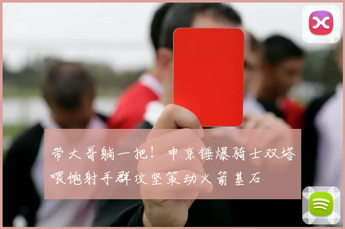 带大哥躺一把！申京锤爆骑士双塔喂饱射手群攻坚策动火箭基石