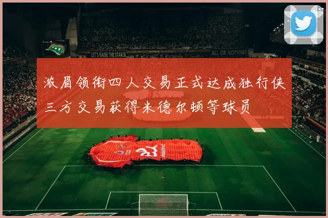 浓眉领衔四人交易正式达成独行侠三方交易获得米德尔顿等球员