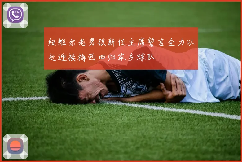 纽维尔老男孩新任主席誓言全力以赴迎接梅西回归家乡球队