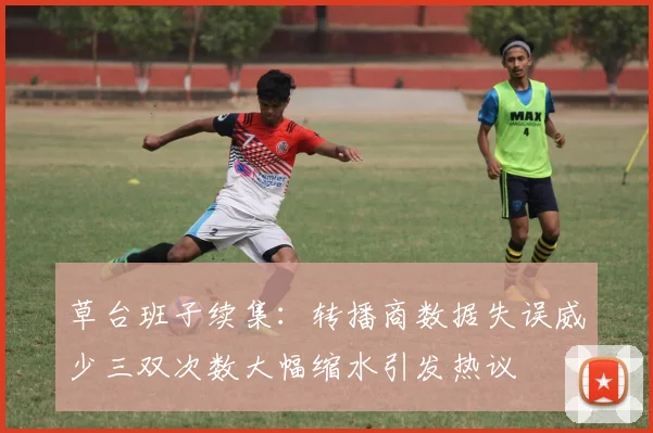 草台班子续集：转播商数据失误威少三双次数大幅缩水引发热议