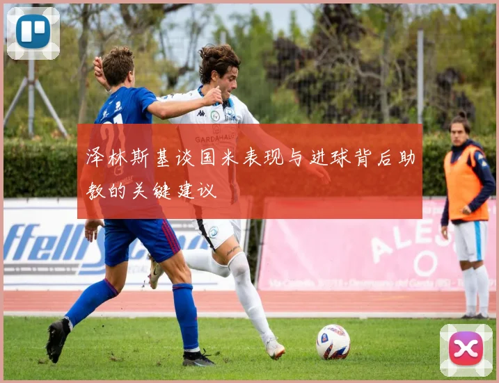 泽林斯基谈国米表现与进球背后助教的关键建议