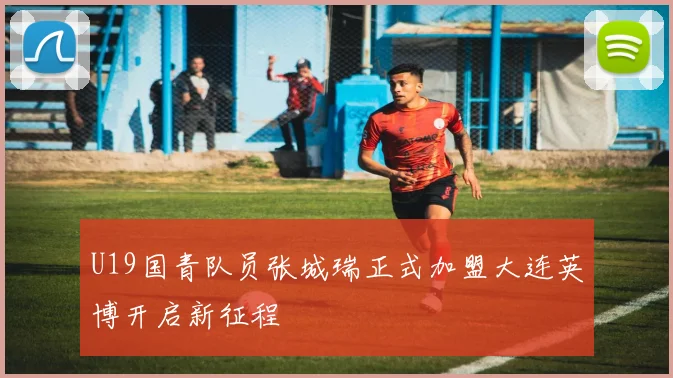 U19国青队员张城瑞正式加盟大连英博开启新征程