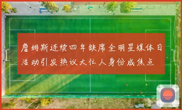 詹姆斯连续四年缺席全明星媒体日活动引发热议大忙人身份成焦点