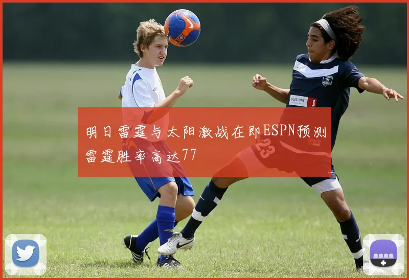 明日雷霆与太阳激战在即ESPN预测雷霆胜率高达77