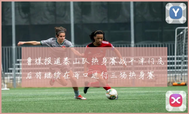 鲁媒报道泰山队热身赛战平津门虎后将继续在海口进行三场热身赛